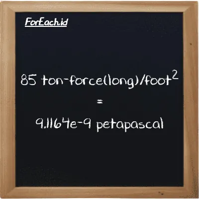85 ton-force(long)/foot<sup>2</sup> is equivalent to 9.1164e-9 petapascal (85 LT f/ft<sup>2</sup> is equivalent to 9.1164e-9 PPa)